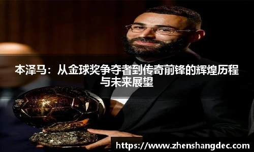 本泽马：从金球奖争夺者到传奇前锋的辉煌历程与未来展望